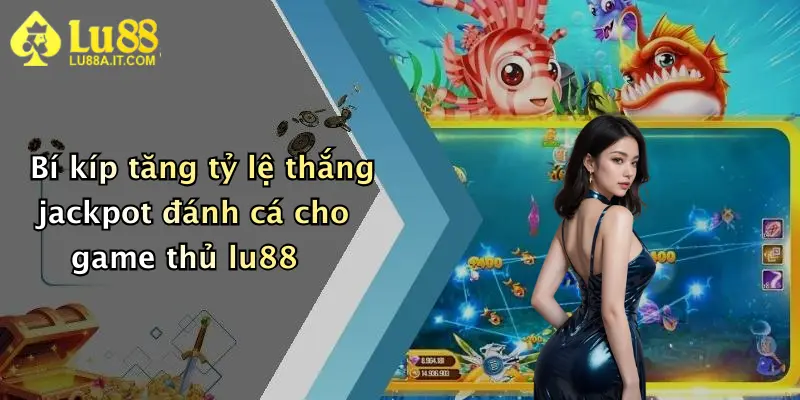 Bí kíp tăng tỷ lệ thắng jackpot đánh cá cho game thủ lu88