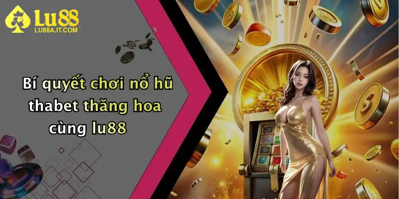 Bí quyết chơi nổ hũ thabet thăng hoa cùng lu88