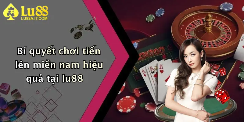 Bí quyết chơi tiến lên miền nam hiệu quả tại lu88