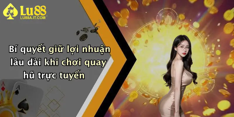 Bí quyết giữ lợi nhuận lâu dài khi chơi quay hũ trực tuyến