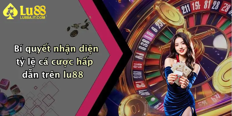 Bí quyết nhận diện tỷ lệ cá cược hấp dẫn trên lu88