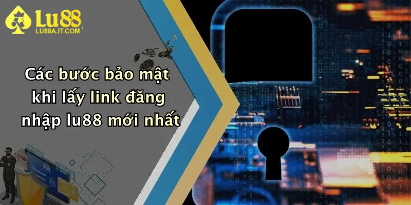 Các bước bảo mật khi lấy link đăng nhập lu88 mới nhất