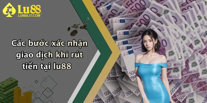 Các bước xác nhận giao dịch khi rút tiền tại lu88