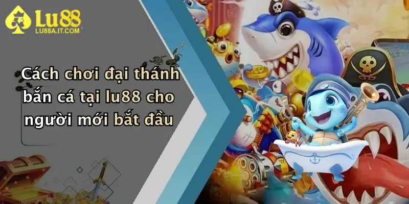 Cách chơi đại thánh bắn cá tại lu88 cho người mới bắt đầu