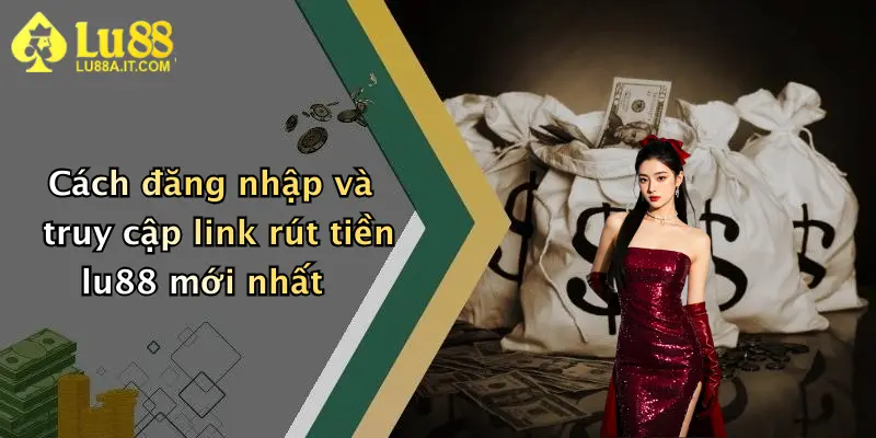 Cách đăng nhập và truy cập link rút tiền lu88 mới nhất