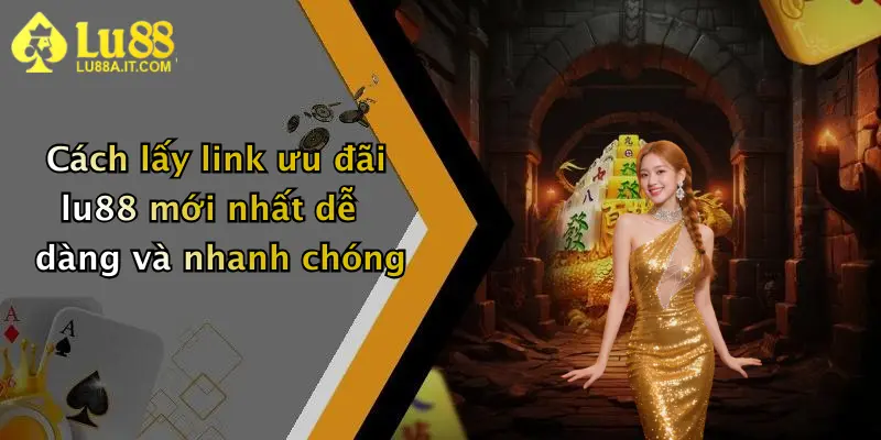 Cách lấy link ưu đãi lu88 mới nhất dễ dàng và nhanh chóng