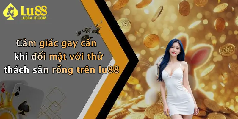 Cảm giác gay cấn khi đối mặt với thử thách săn rồng trên lu88