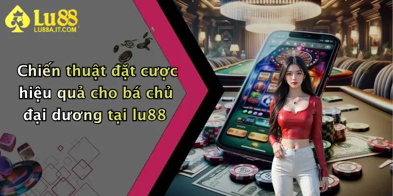Chiến thuật đặt cược hiệu quả cho bá chủ đại dương tại lu88