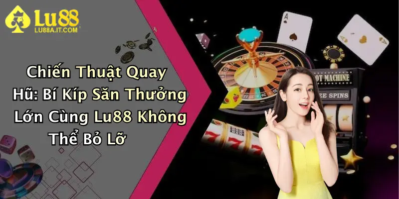 Chiến Thuật Quay Hũ: Bí Kíp Săn Thưởng Lớn Cùng Lu88 Không Thể Bỏ Lỡ