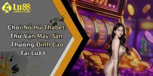 Chơi Nổ Hũ Thabet: Thử Vận May, Săn Thưởng Đỉnh Cao Tại Lu88