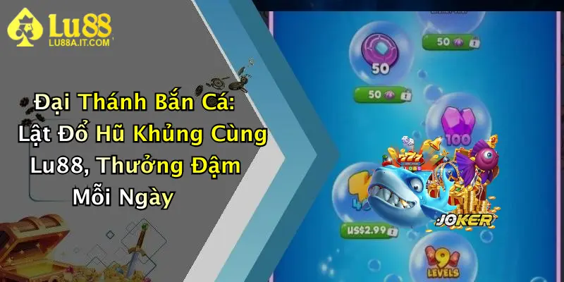 Đại Thánh Bắn Cá: Lật Đổ Hũ Khủng Cùng Lu88, Thưởng Đậm Mỗi Ngày