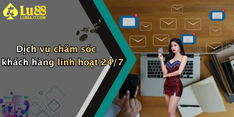Dịch vụ chăm sóc khách hàng linh hoạt 24/7