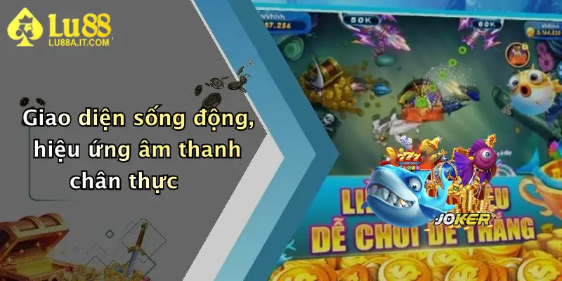 Giao diện sống động, hiệu ứng âm thanh chân thực