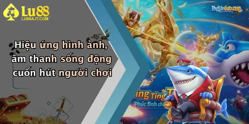 Hiệu ứng hình ảnh, âm thanh sống động cuốn hút người chơi