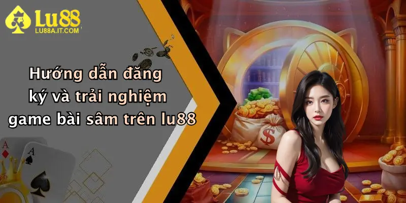 Hướng dẫn đăng ký và trải nghiệm game bài sâm trên lu88