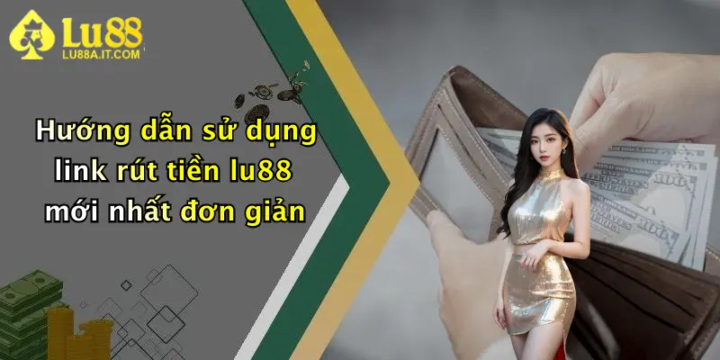 Hướng dẫn sử dụng link rút tiền lu88 mới nhất đơn giản