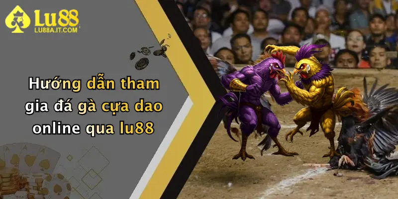 Hướng dẫn tham gia đá gà cựa dao online qua lu88