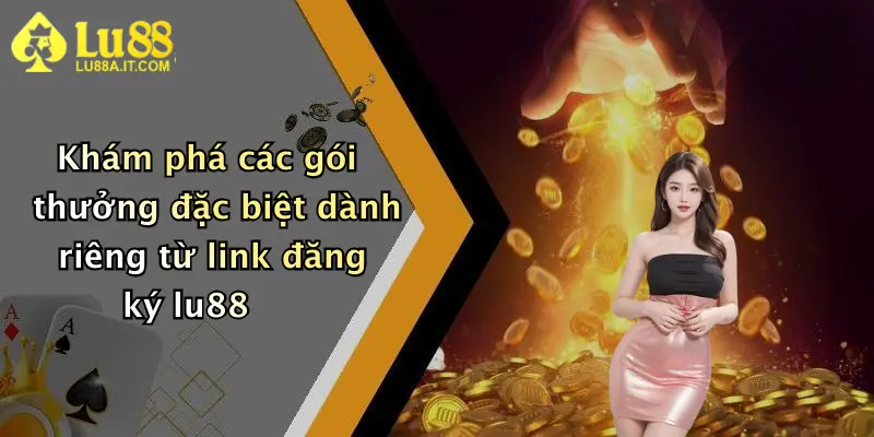 Khám phá các gói thưởng đặc biệt dành riêng từ link đăng ký lu88