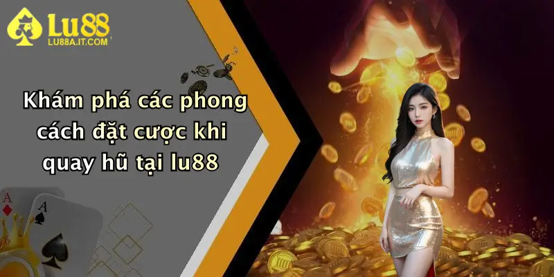 Khám phá các phong cách đặt cược khi quay hũ tại lu88
