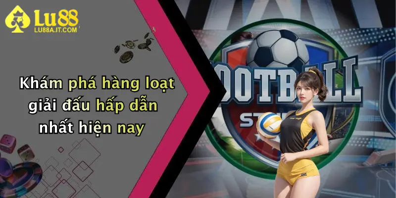 Khám phá hàng loạt giải đấu hấp dẫn nhất hiện nay