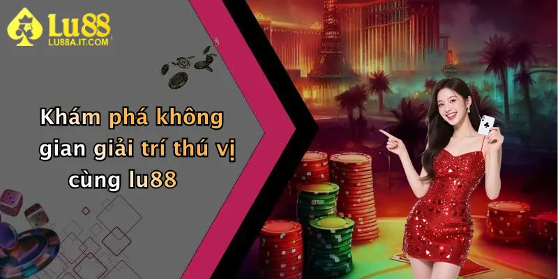 Khám phá không gian giải trí thú vị cùng lu88