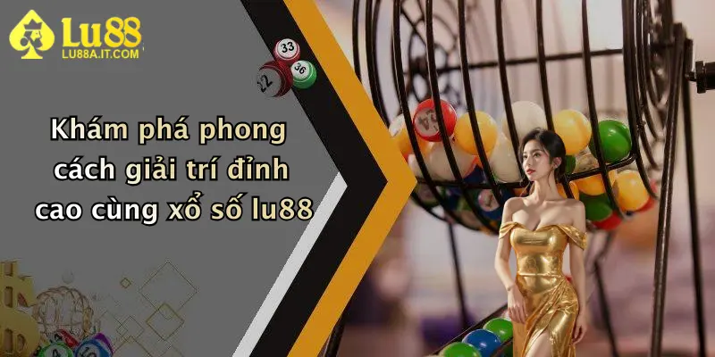 Khám phá phong cách giải trí đỉnh cao cùng xổ số lu88