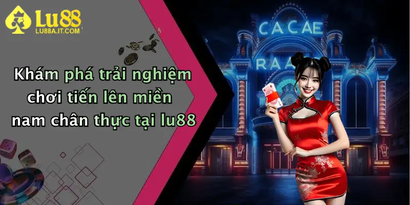 Khám phá trải nghiệm chơi tiến lên miền nam chân thực tại lu88
