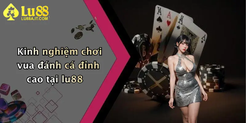 Kinh nghiệm chơi vua đánh cá đỉnh cao tại lu88