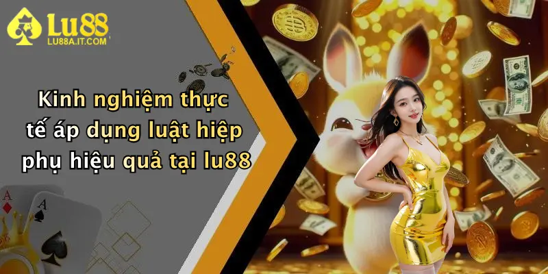 Kinh nghiệm thực tế áp dụng luật hiệp phụ hiệu quả tại lu88