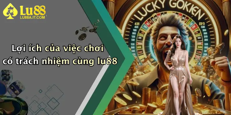Lợi ích của việc chơi có trách nhiệm cùng lu88