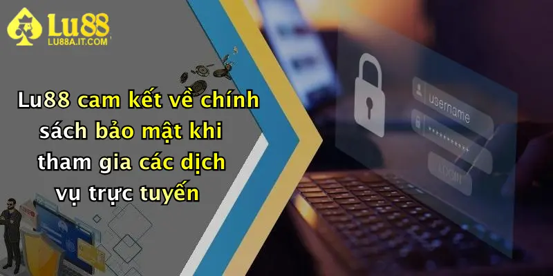 Lu88 cam kết về chính sách bảo mật khi tham gia các dịch vụ trực tuyến