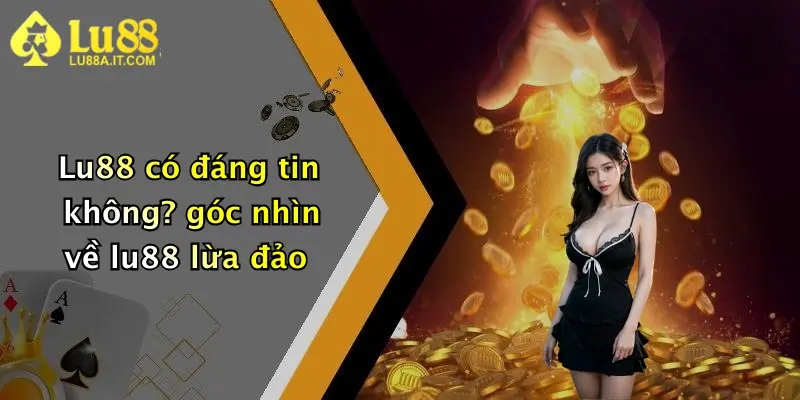 Lu88 có đáng tin không? góc nhìn về lu88 lừa đảo