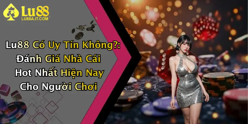 Lu88 Có Uy Tín Không?: Đánh Giá Nhà Cái Hot Nhất Hiện Nay Cho Người Chơi