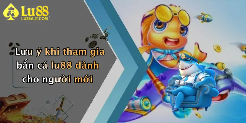 Lưu ý khi tham gia bắn cá lu88 dành cho người mới