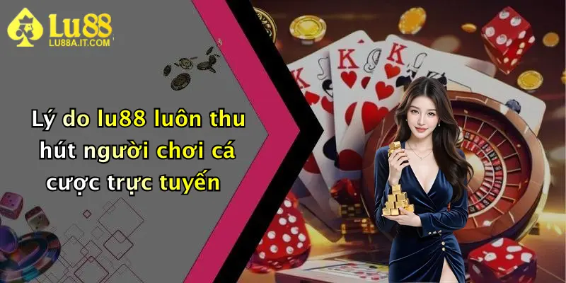 Lý do lu88 luôn thu hút người chơi cá cược trực tuyến