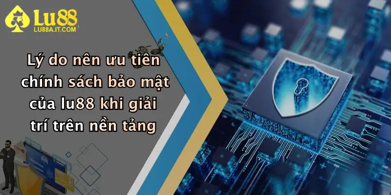 Lý do nên ưu tiên chính sách bảo mật của lu88 khi giải trí trên nền tảng