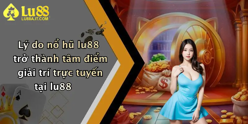 Lý do nổ hũ lu88 trở thành tâm điểm giải trí trực tuyến tại lu88