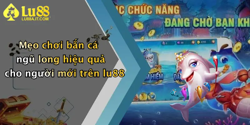 Mẹo chơi bắn cá ngũ long hiệu quả cho người mới trên lu88