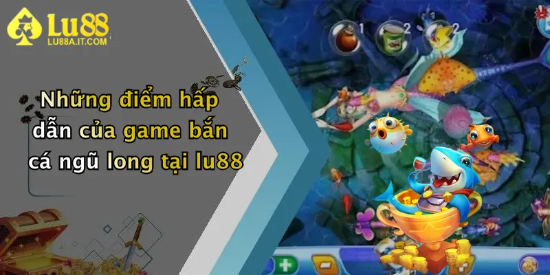 Những điểm hấp dẫn của game bắn cá ngũ long tại lu88