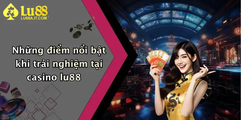 Những điểm nổi bật khi trải nghiệm tại casino lu88