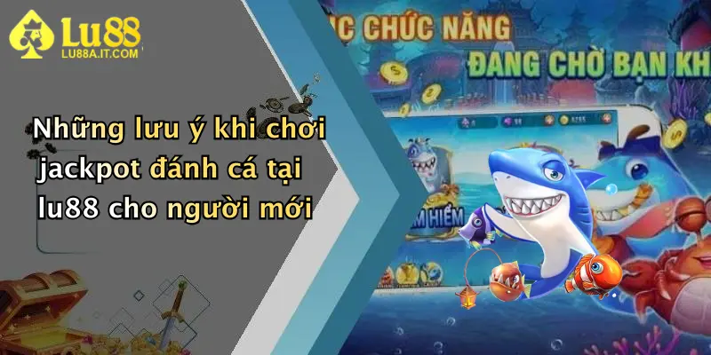 Những lưu ý khi chơi jackpot đánh cá tại lu88 cho người mới