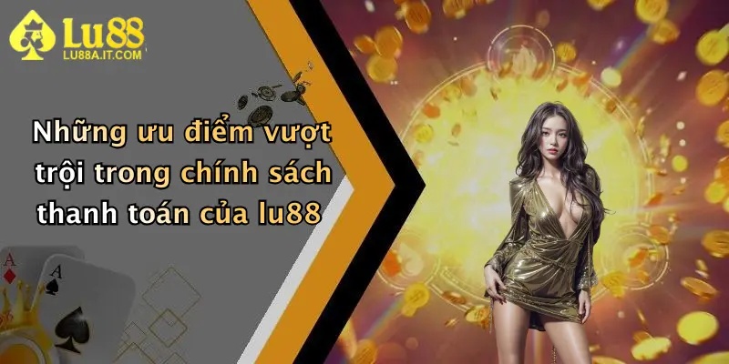 Những ưu điểm vượt trội trong chính sách thanh toán của lu88