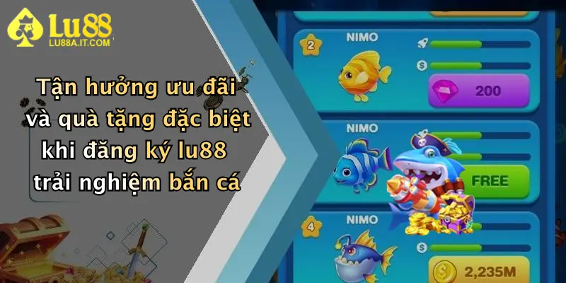 Tận hưởng ưu đãi và quà tặng đặc biệt khi đăng ký lu88 trải nghiệm bắn cá