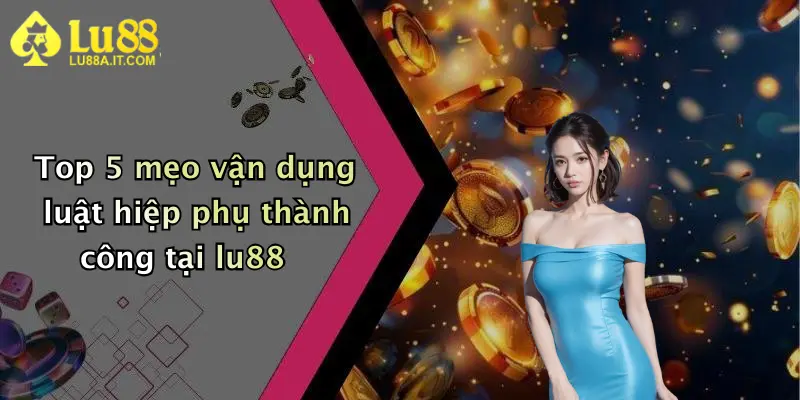 Top 5 mẹo vận dụng luật hiệp phụ thành công tại lu88