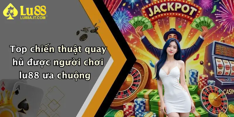 Top chiến thuật quay hũ được người chơi lu88 ưa chuộng