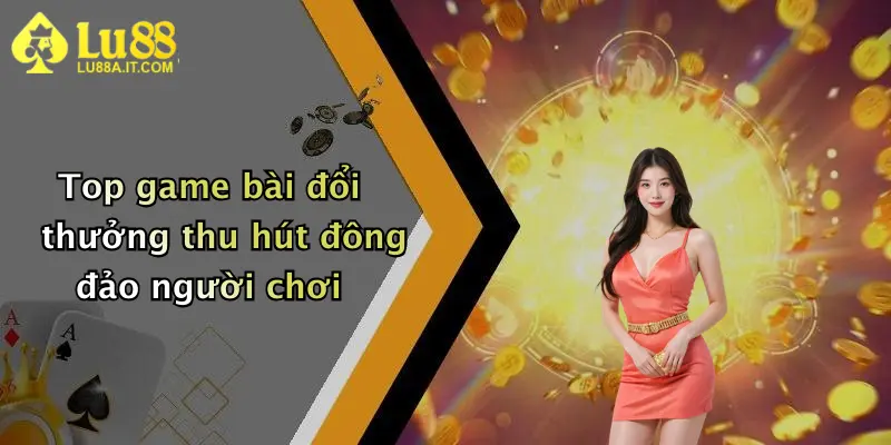 Top game bài đổi thưởng thu hút đông đảo người chơi