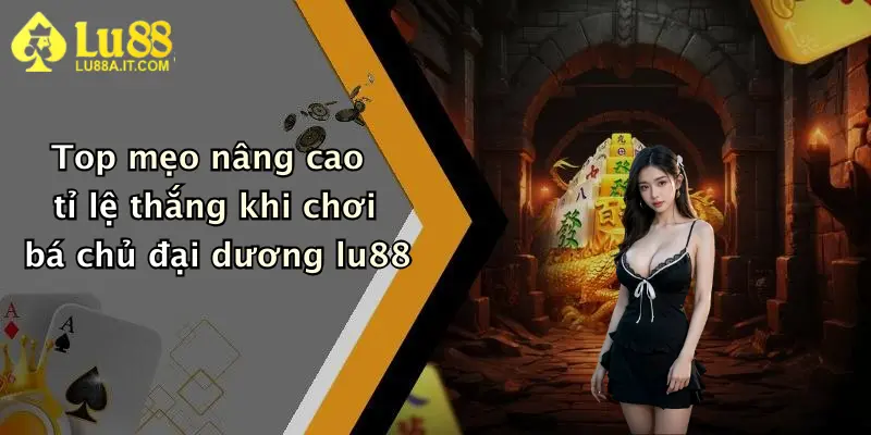 Top mẹo nâng cao tỉ lệ thắng khi chơi bá chủ đại dương lu88