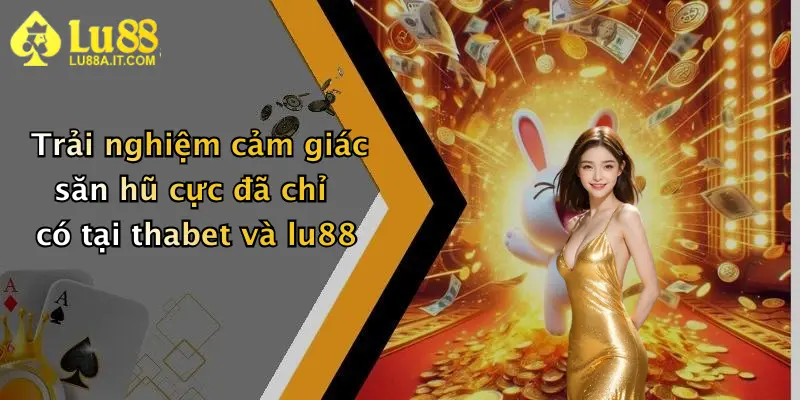 Trải nghiệm cảm giác săn hũ cực đã chỉ có tại thabet và lu88