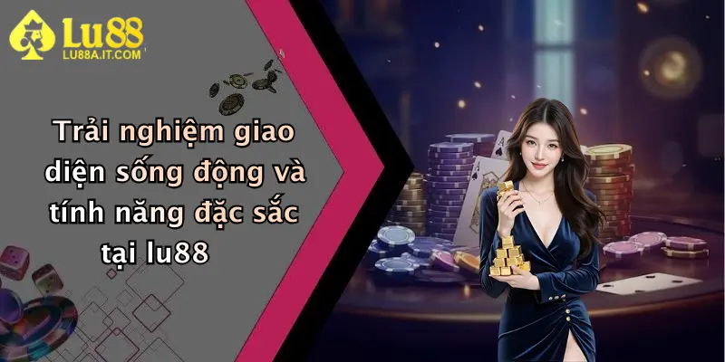 Trải nghiệm giao diện sống động và tính năng đặc sắc tại lu88